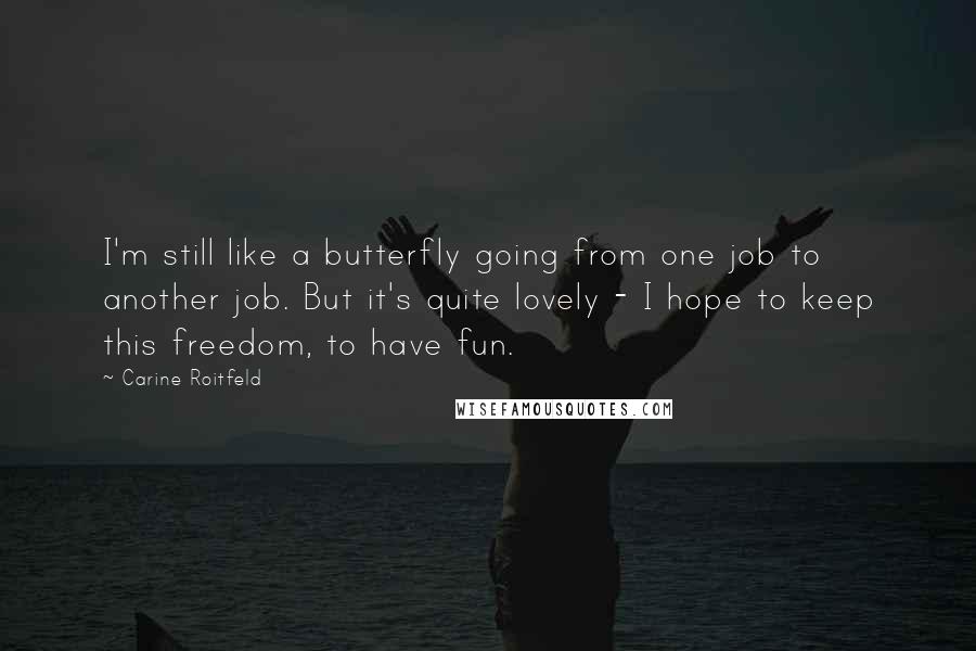 Carine Roitfeld Quotes: I'm still like a butterfly going from one job to another job. But it's quite lovely - I hope to keep this freedom, to have fun.