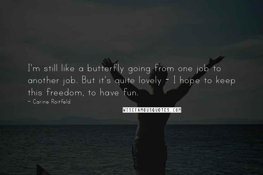 Carine Roitfeld Quotes: I'm still like a butterfly going from one job to another job. But it's quite lovely - I hope to keep this freedom, to have fun.