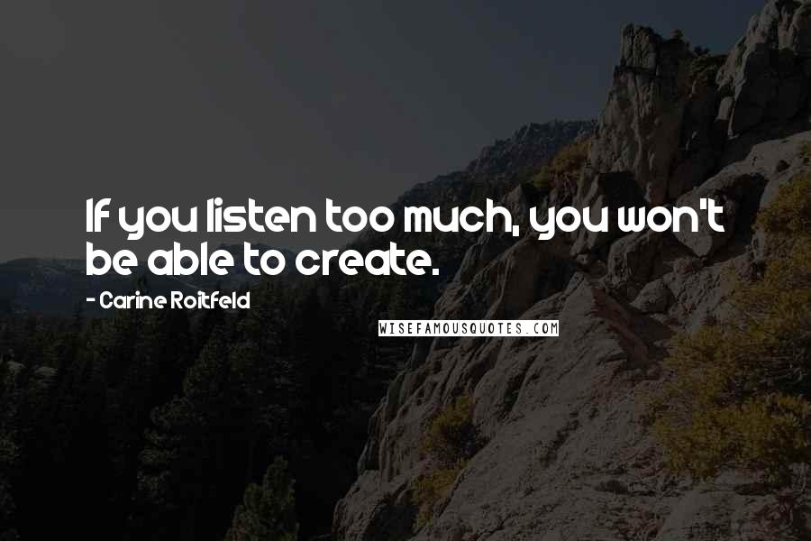 Carine Roitfeld Quotes: If you listen too much, you won't be able to create.