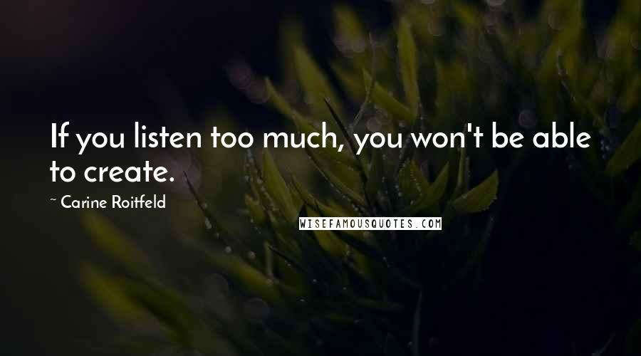 Carine Roitfeld Quotes: If you listen too much, you won't be able to create.