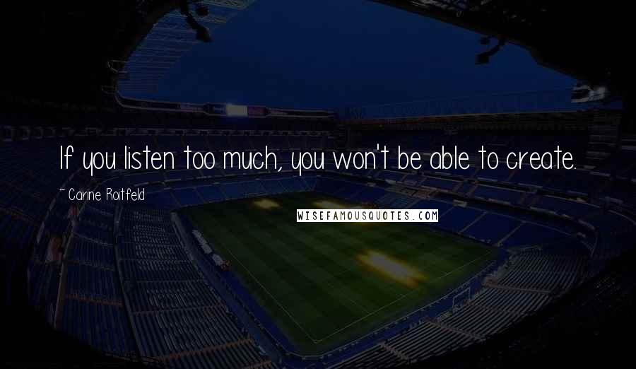 Carine Roitfeld Quotes: If you listen too much, you won't be able to create.