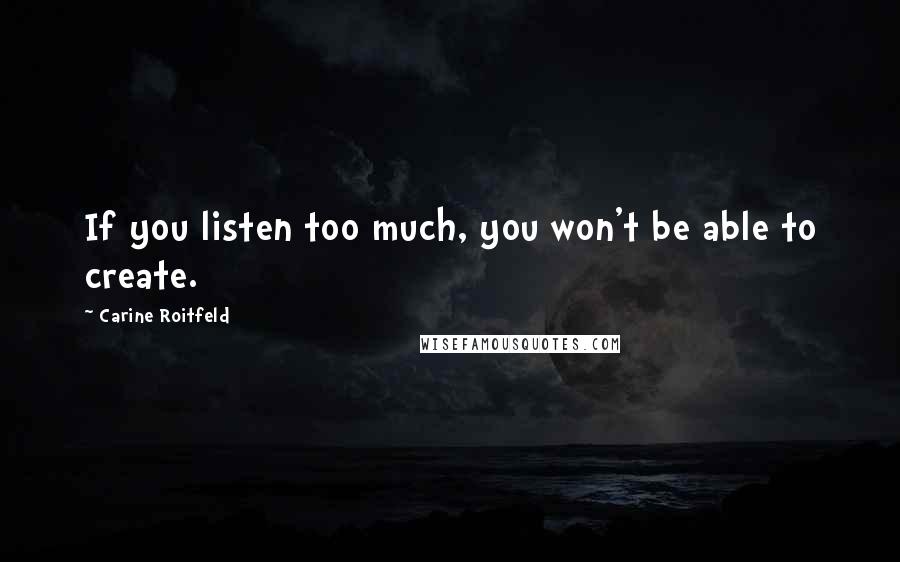 Carine Roitfeld Quotes: If you listen too much, you won't be able to create.