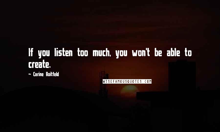 Carine Roitfeld Quotes: If you listen too much, you won't be able to create.