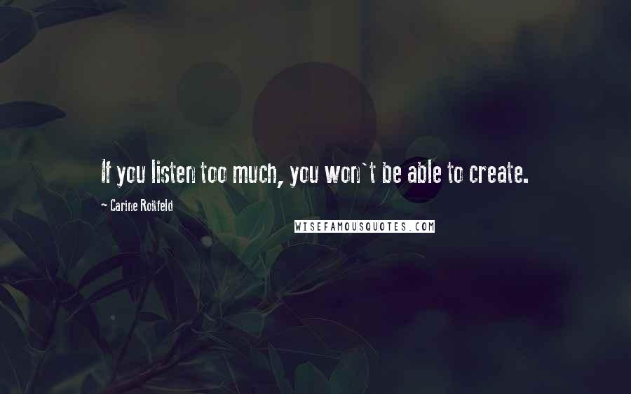 Carine Roitfeld Quotes: If you listen too much, you won't be able to create.
