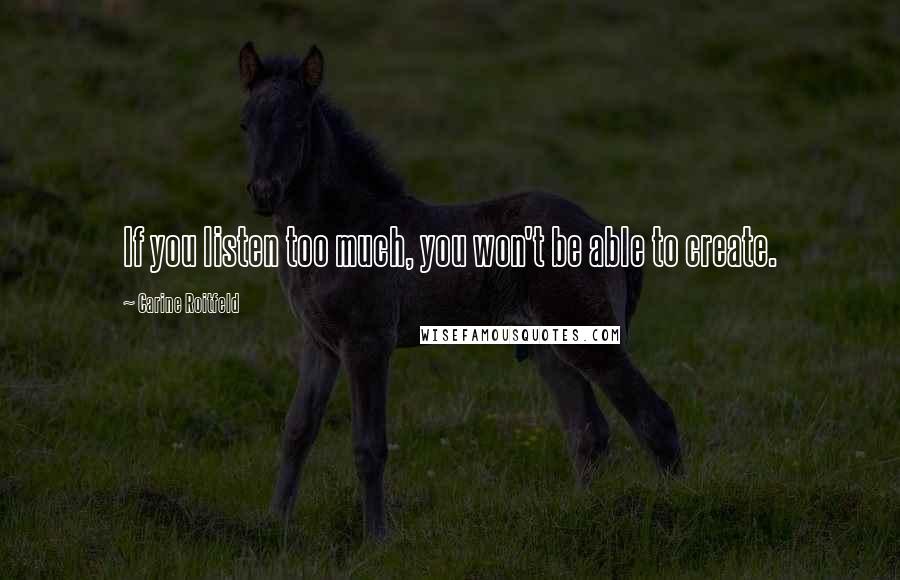 Carine Roitfeld Quotes: If you listen too much, you won't be able to create.