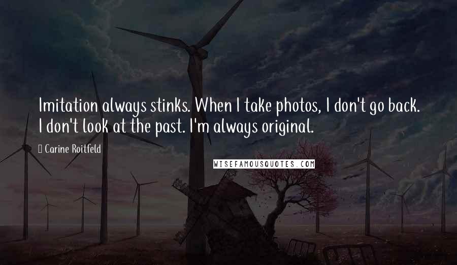Carine Roitfeld Quotes: Imitation always stinks. When I take photos, I don't go back. I don't look at the past. I'm always original.