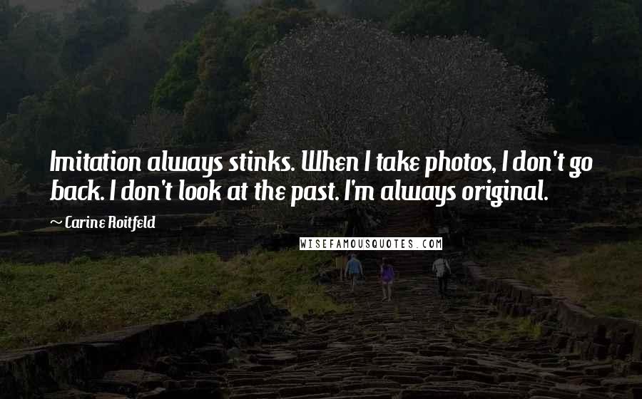 Carine Roitfeld Quotes: Imitation always stinks. When I take photos, I don't go back. I don't look at the past. I'm always original.