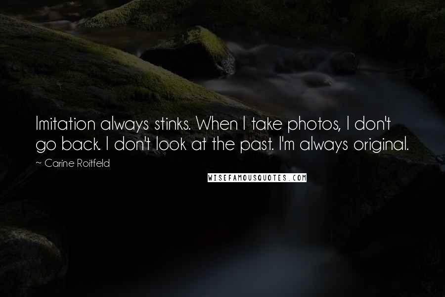 Carine Roitfeld Quotes: Imitation always stinks. When I take photos, I don't go back. I don't look at the past. I'm always original.