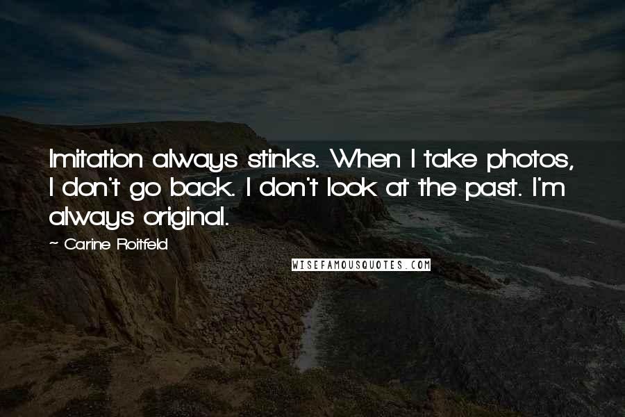 Carine Roitfeld Quotes: Imitation always stinks. When I take photos, I don't go back. I don't look at the past. I'm always original.