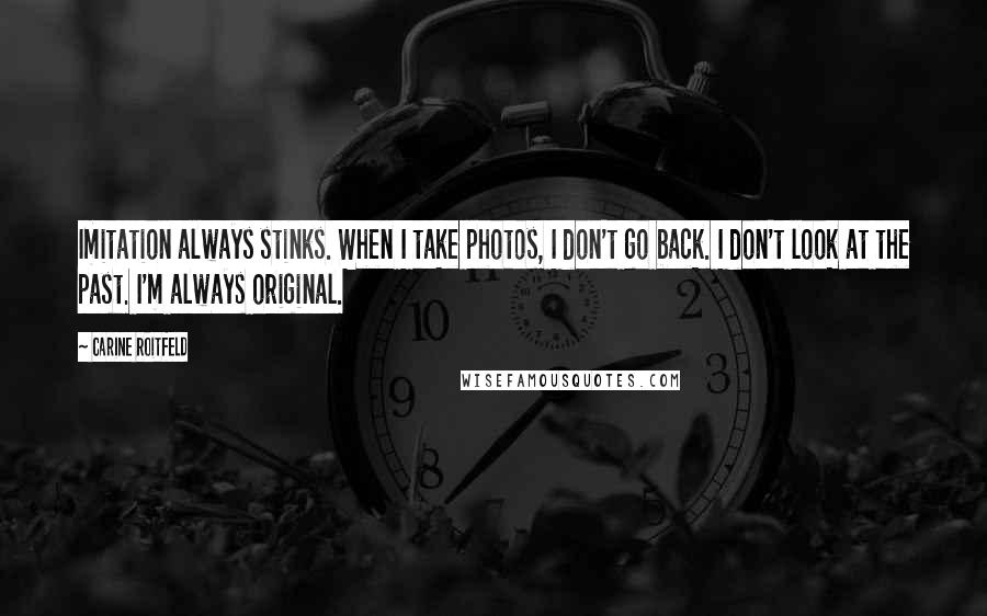 Carine Roitfeld Quotes: Imitation always stinks. When I take photos, I don't go back. I don't look at the past. I'm always original.