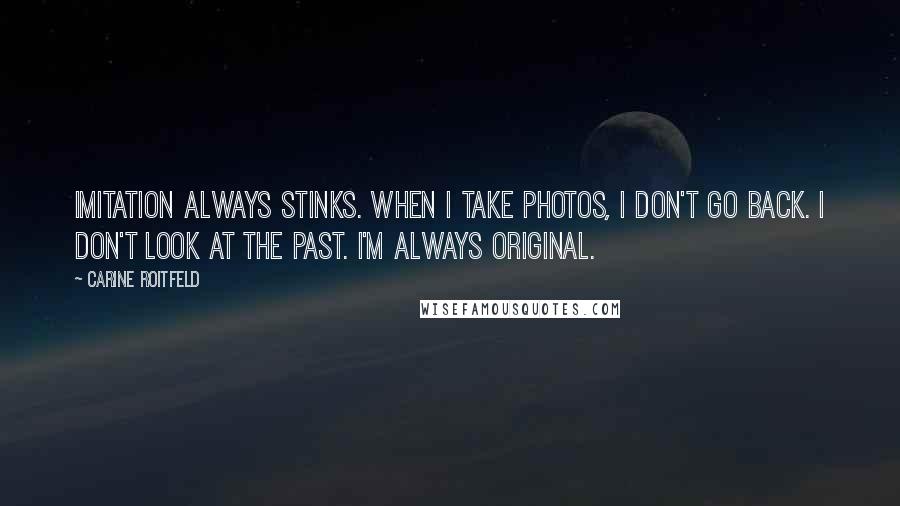 Carine Roitfeld Quotes: Imitation always stinks. When I take photos, I don't go back. I don't look at the past. I'm always original.