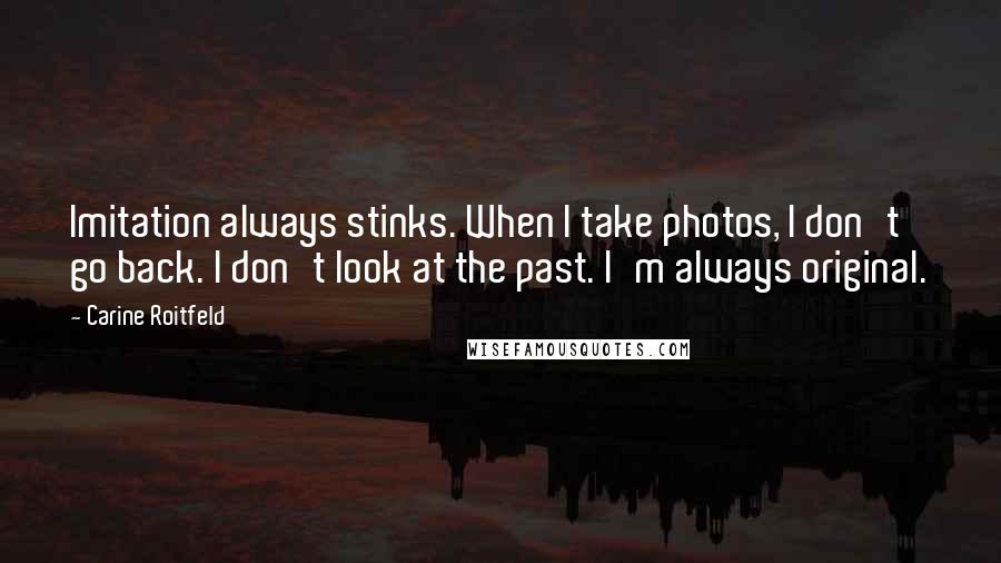Carine Roitfeld Quotes: Imitation always stinks. When I take photos, I don't go back. I don't look at the past. I'm always original.
