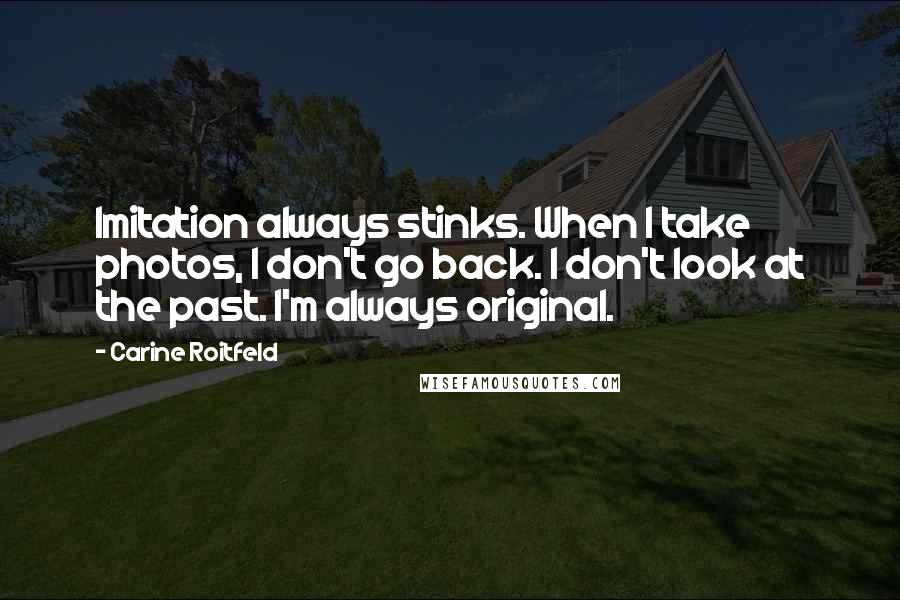 Carine Roitfeld Quotes: Imitation always stinks. When I take photos, I don't go back. I don't look at the past. I'm always original.
