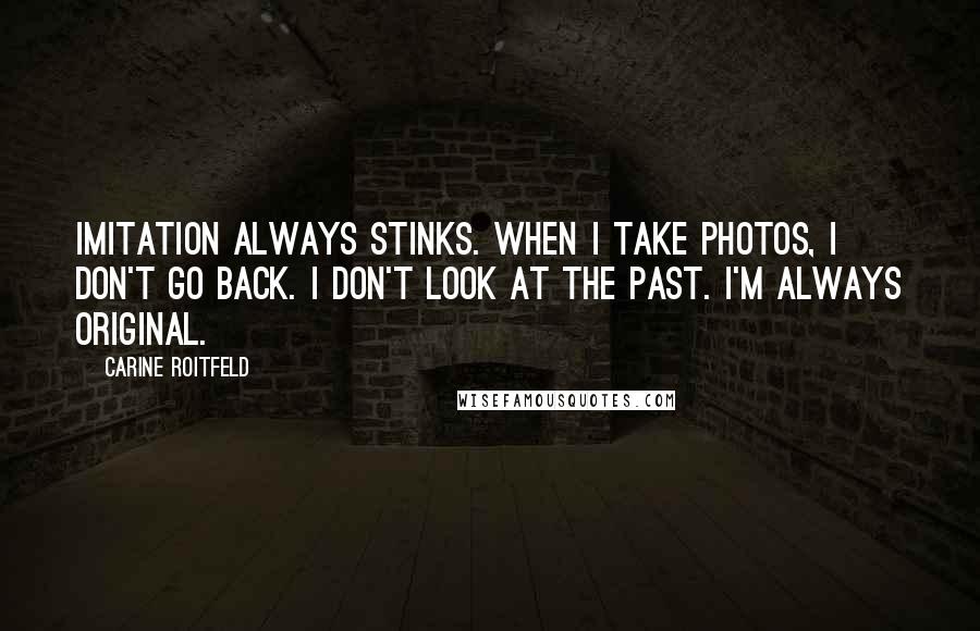 Carine Roitfeld Quotes: Imitation always stinks. When I take photos, I don't go back. I don't look at the past. I'm always original.