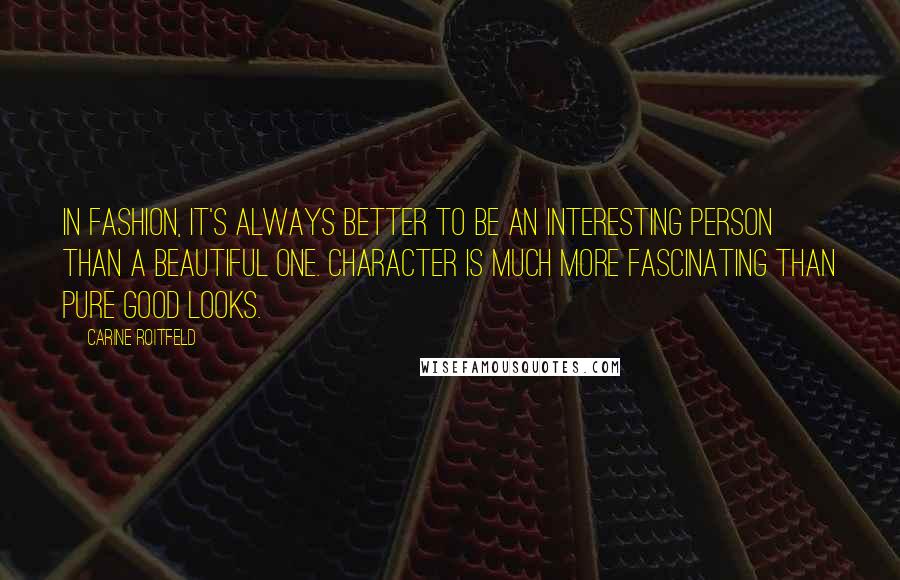 Carine Roitfeld Quotes: In fashion, it's always better to be an interesting person than a beautiful one. Character is much more fascinating than pure good looks.