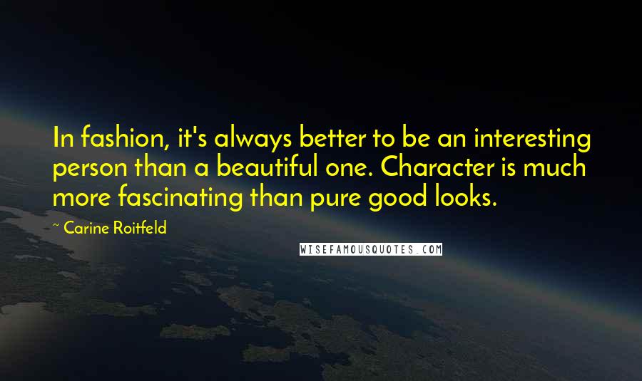Carine Roitfeld Quotes: In fashion, it's always better to be an interesting person than a beautiful one. Character is much more fascinating than pure good looks.