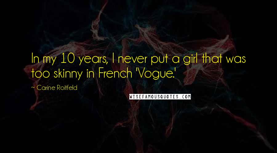 Carine Roitfeld Quotes: In my 10 years, I never put a girl that was too skinny in French 'Vogue.'