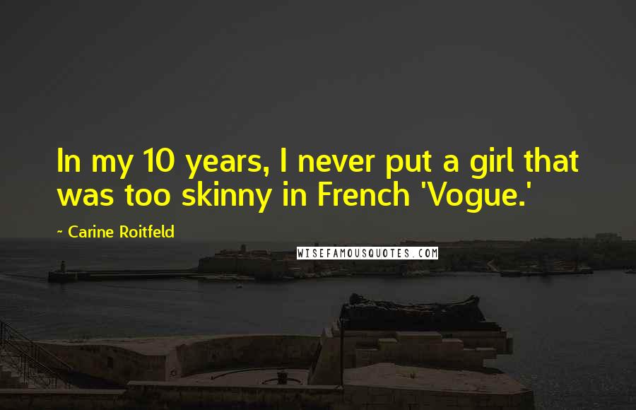 Carine Roitfeld Quotes: In my 10 years, I never put a girl that was too skinny in French 'Vogue.'