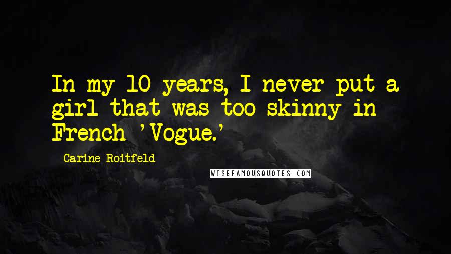 Carine Roitfeld Quotes: In my 10 years, I never put a girl that was too skinny in French 'Vogue.'