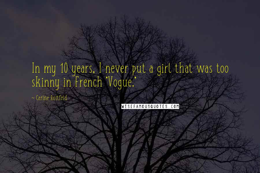 Carine Roitfeld Quotes: In my 10 years, I never put a girl that was too skinny in French 'Vogue.'