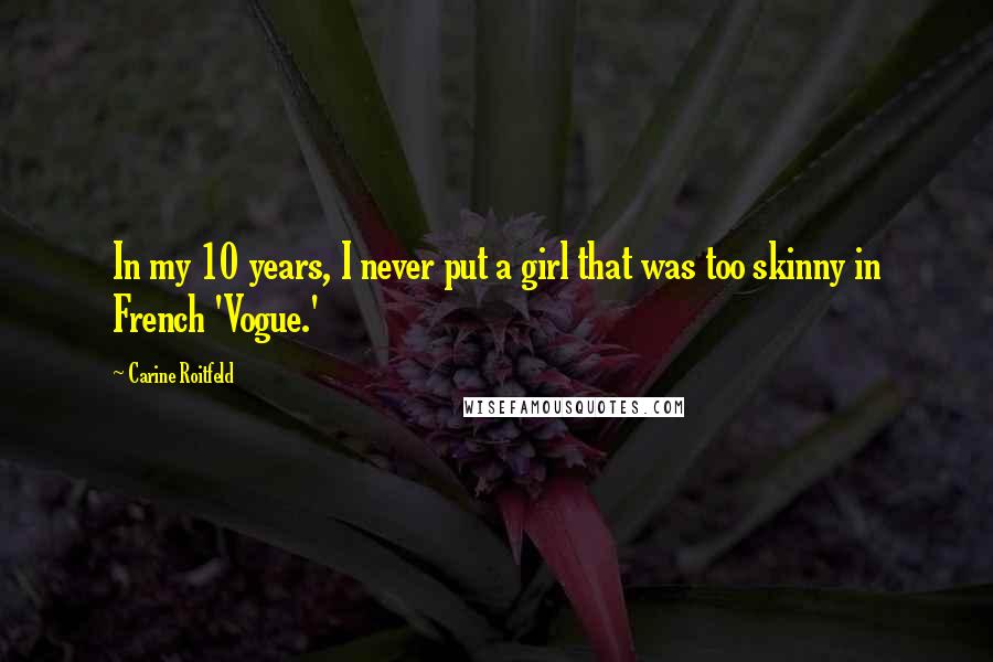 Carine Roitfeld Quotes: In my 10 years, I never put a girl that was too skinny in French 'Vogue.'