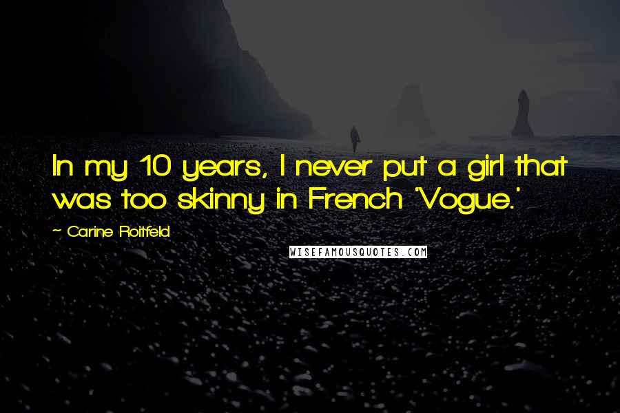 Carine Roitfeld Quotes: In my 10 years, I never put a girl that was too skinny in French 'Vogue.'