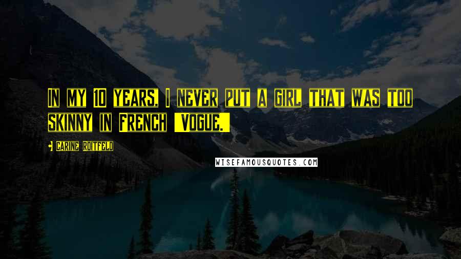 Carine Roitfeld Quotes: In my 10 years, I never put a girl that was too skinny in French 'Vogue.'