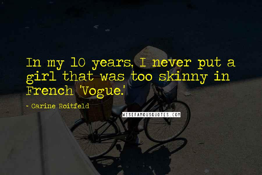 Carine Roitfeld Quotes: In my 10 years, I never put a girl that was too skinny in French 'Vogue.'