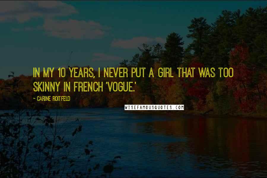 Carine Roitfeld Quotes: In my 10 years, I never put a girl that was too skinny in French 'Vogue.'