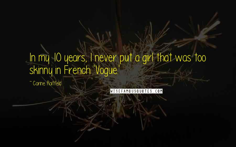 Carine Roitfeld Quotes: In my 10 years, I never put a girl that was too skinny in French 'Vogue.'