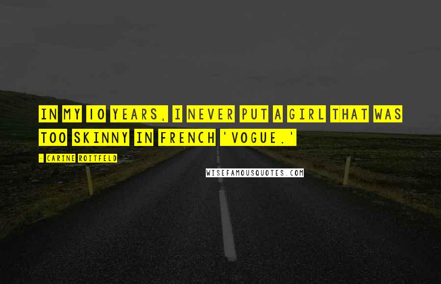 Carine Roitfeld Quotes: In my 10 years, I never put a girl that was too skinny in French 'Vogue.'