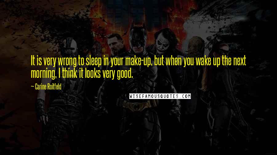 Carine Roitfeld Quotes: It is very wrong to sleep in your make-up, but when you wake up the next morning, I think it looks very good.