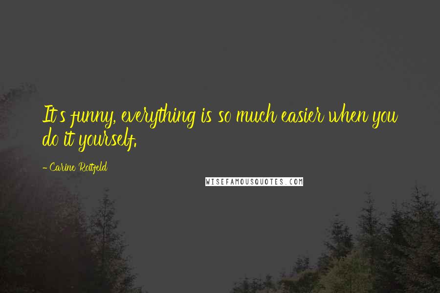 Carine Roitfeld Quotes: It's funny, everything is so much easier when you do it yourself.