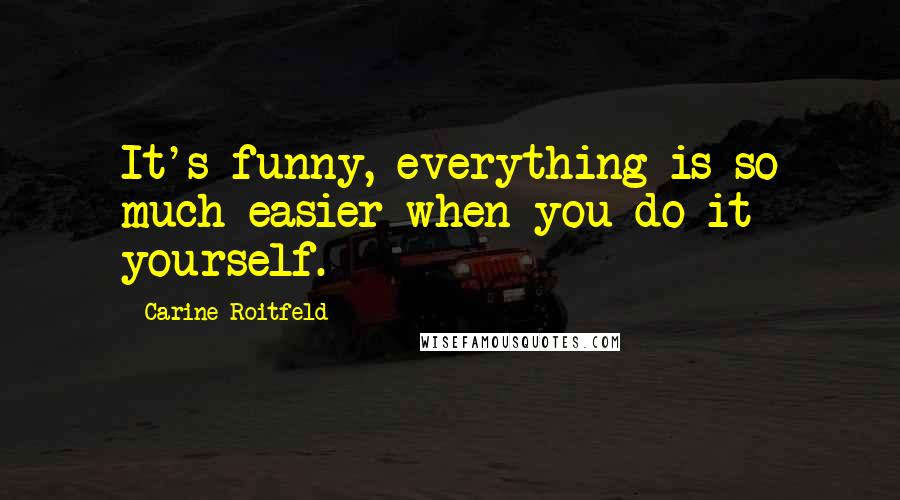 Carine Roitfeld Quotes: It's funny, everything is so much easier when you do it yourself.