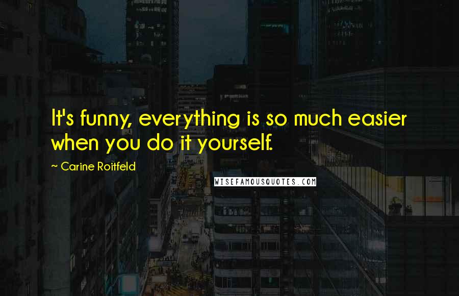 Carine Roitfeld Quotes: It's funny, everything is so much easier when you do it yourself.