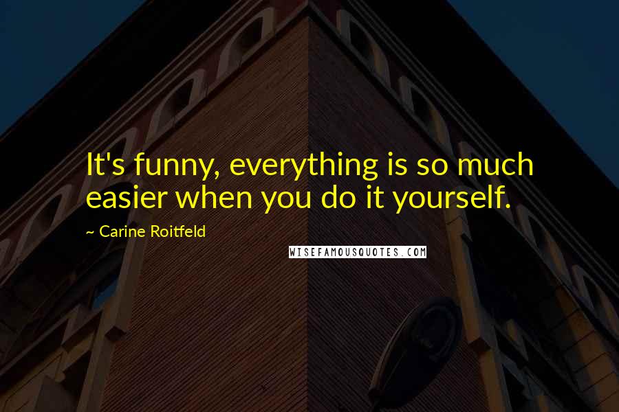 Carine Roitfeld Quotes: It's funny, everything is so much easier when you do it yourself.