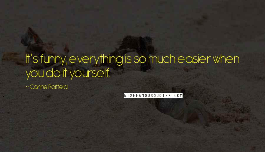 Carine Roitfeld Quotes: It's funny, everything is so much easier when you do it yourself.