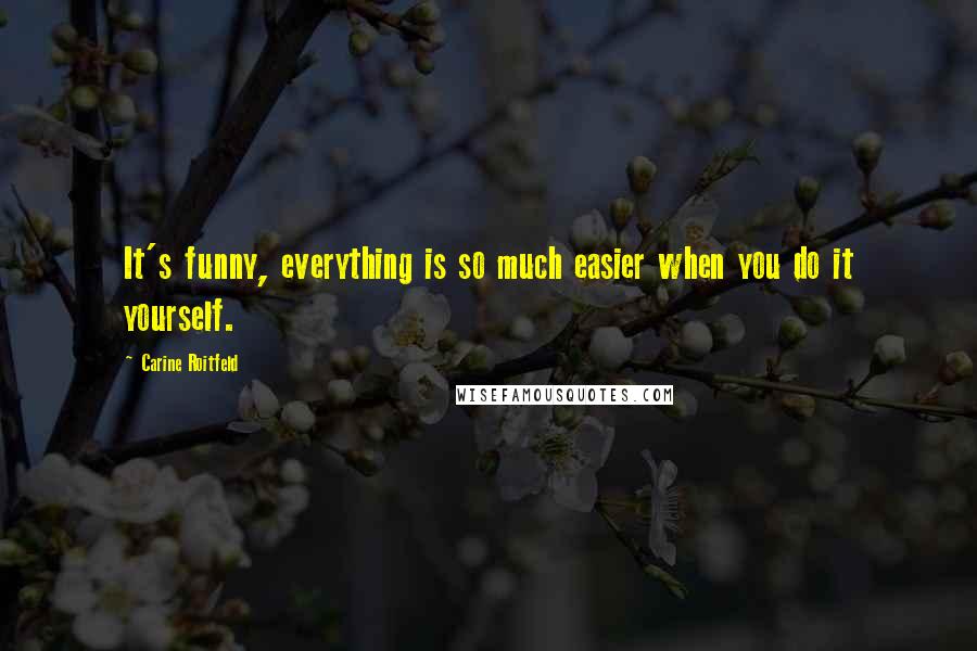 Carine Roitfeld Quotes: It's funny, everything is so much easier when you do it yourself.