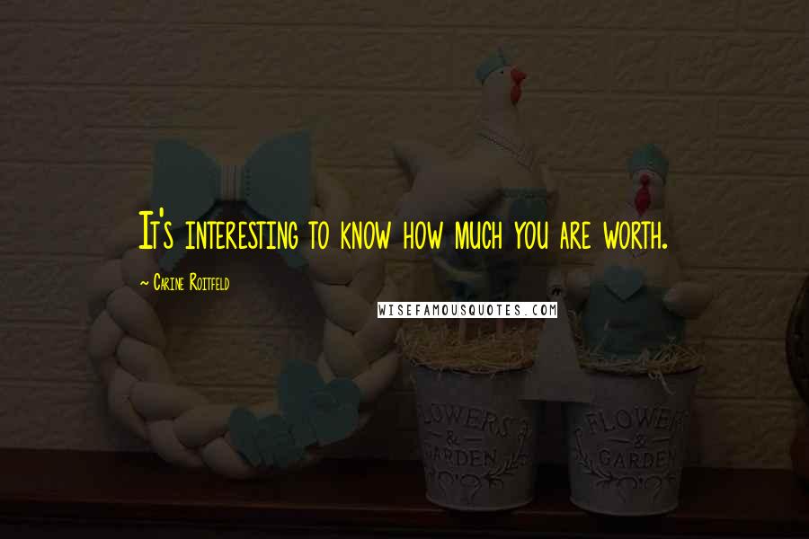 Carine Roitfeld Quotes: It's interesting to know how much you are worth.
