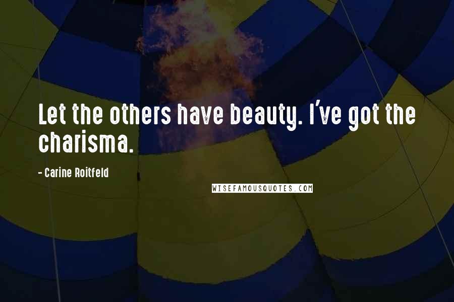 Carine Roitfeld Quotes: Let the others have beauty. I've got the charisma.