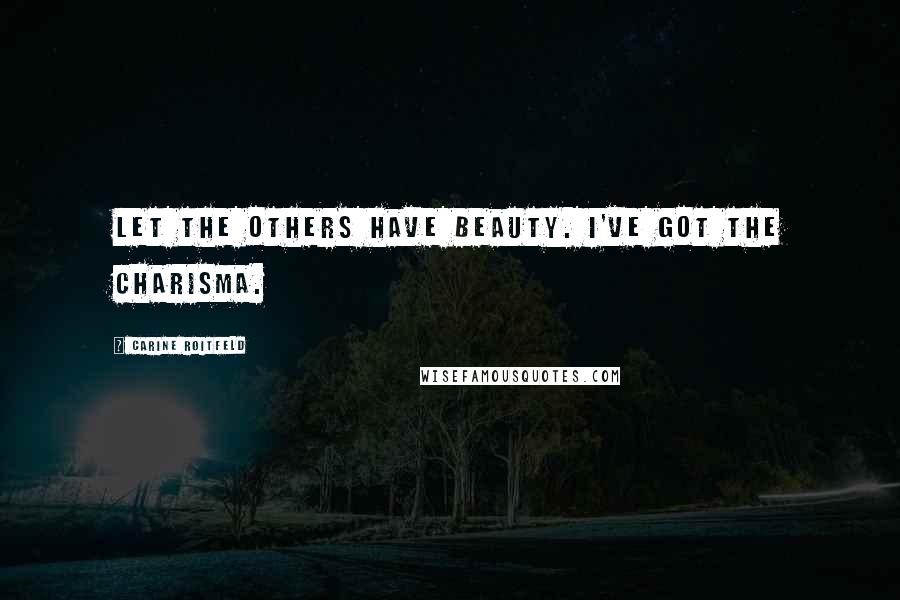 Carine Roitfeld Quotes: Let the others have beauty. I've got the charisma.