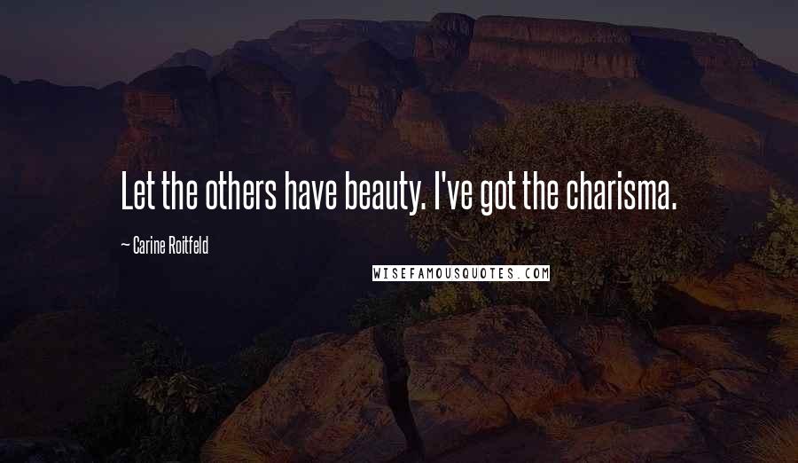 Carine Roitfeld Quotes: Let the others have beauty. I've got the charisma.