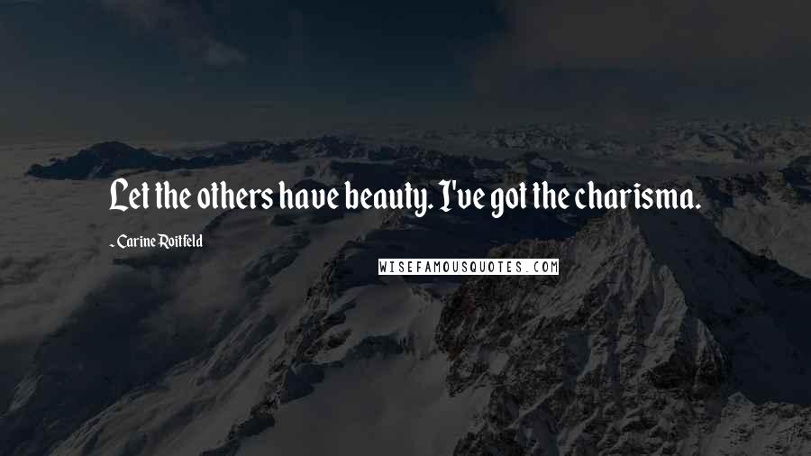 Carine Roitfeld Quotes: Let the others have beauty. I've got the charisma.