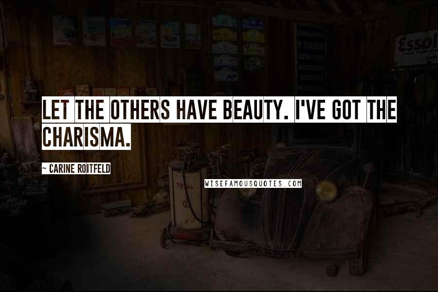 Carine Roitfeld Quotes: Let the others have beauty. I've got the charisma.