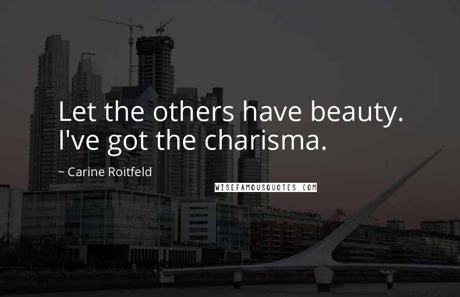 Carine Roitfeld Quotes: Let the others have beauty. I've got the charisma.