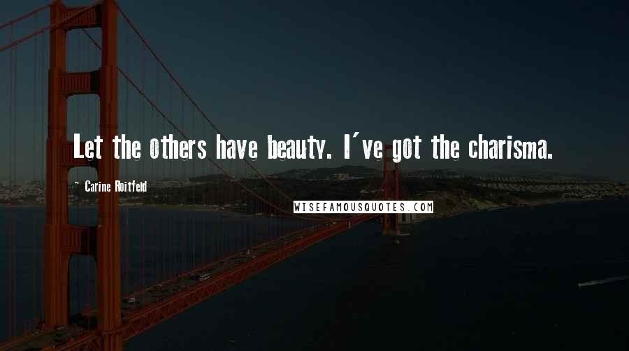 Carine Roitfeld Quotes: Let the others have beauty. I've got the charisma.