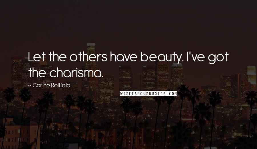 Carine Roitfeld Quotes: Let the others have beauty. I've got the charisma.