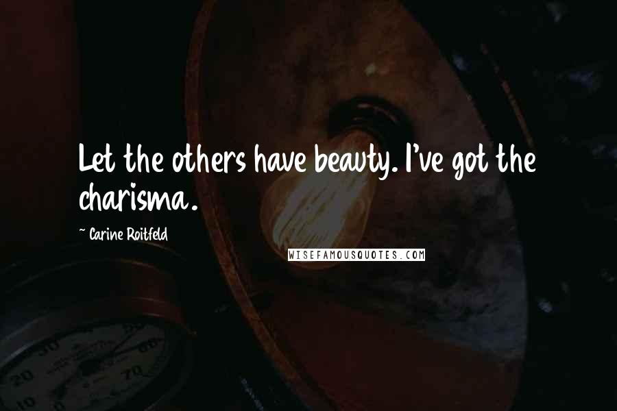 Carine Roitfeld Quotes: Let the others have beauty. I've got the charisma.