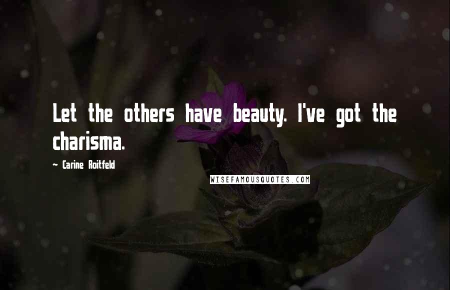 Carine Roitfeld Quotes: Let the others have beauty. I've got the charisma.