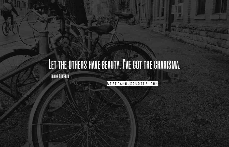 Carine Roitfeld Quotes: Let the others have beauty. I've got the charisma.